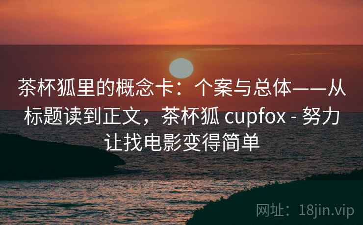 茶杯狐里的概念卡：个案与总体——从标题读到正文，茶杯狐 cupfox - 努力让找电影变得简单