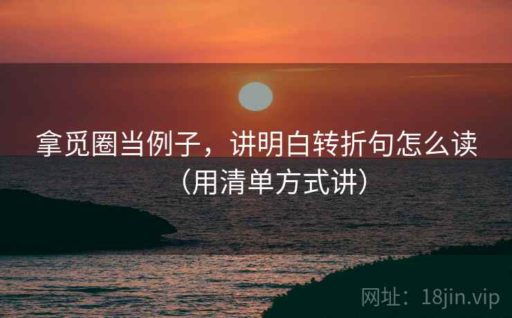 拿觅圈当例子,讲明白转折句怎么读(用清单方式讲) 拿觅圈当例子,讲明白转折句怎么读(用清单方式讲)
