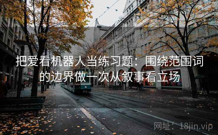 把爱看机器人当练习题：围绕范围词的边界做一次从叙事看立场
