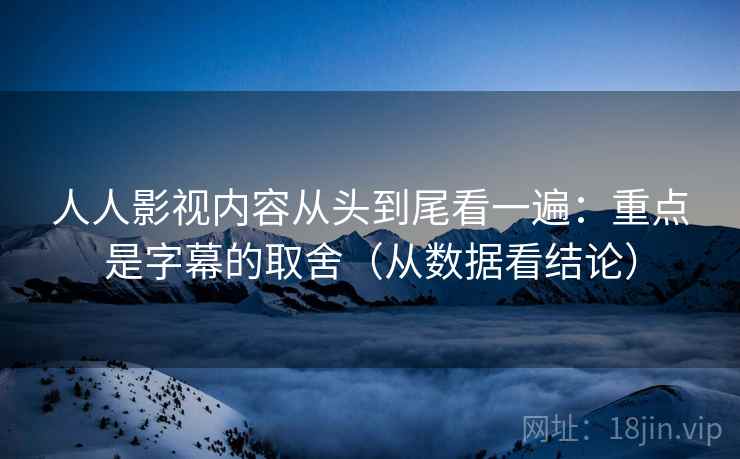 人人影视内容从头到尾看一遍:重点是字幕的取舍(从数据看结论) 人人影视内容从头到尾看一遍:重点是字幕的取舍(从数据看结论)