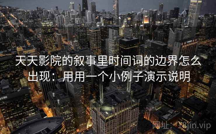 天天影院的叙事里时间词的边界怎么出现：用用一个小例子演示说明