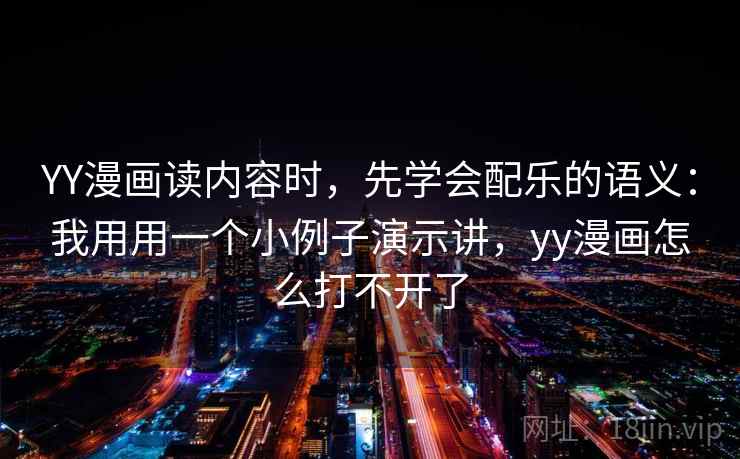 YY漫画读内容时，先学会配乐的语义：我用用一个小例子演示讲，yy漫画怎么打不开了
