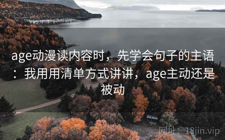 age动漫读内容时，先学会句子的主语：我用用清单方式讲讲，age主动还是被动