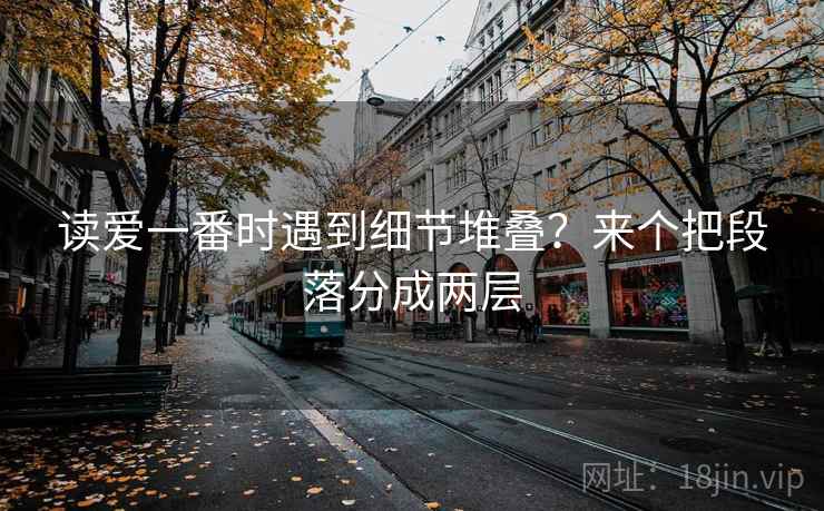 读爱一番时遇到细节堆叠？来个把段落分成两层