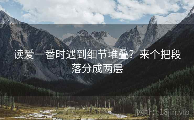 读爱一番时遇到细节堆叠？来个把段落分成两层