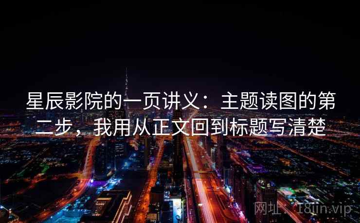 星辰影院的一页讲义：主题读图的第二步，我用从正文回到标题写清楚