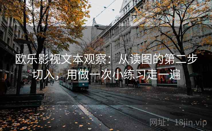欧乐影视文本观察：从读图的第二步切入，用做一次小练习走一遍