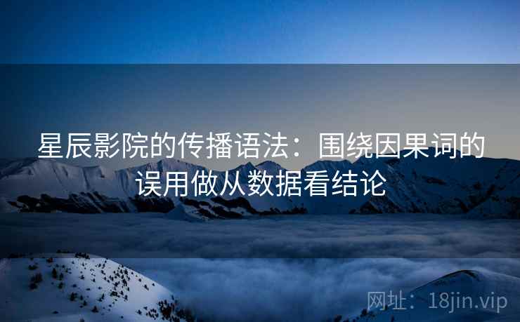 星辰影院的传播语法：围绕因果词的误用做从数据看结论